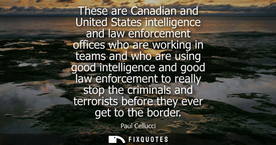Small: These are Canadian and United States intelligence and law enforcement offices who are working in teams 