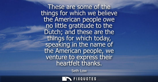 Small: These are some of the things for which we believe the American people owe no little gratitude to the Dutch and