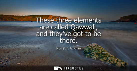 Small: These three elements are called Qawwali, and theyve got to be there