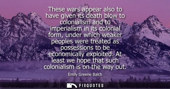 Small: These wars appear also to have given its death blow to colonialism and to imperialism in its colonial f