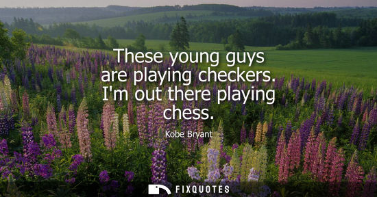 Small: These young guys are playing checkers. Im out there playing chess
