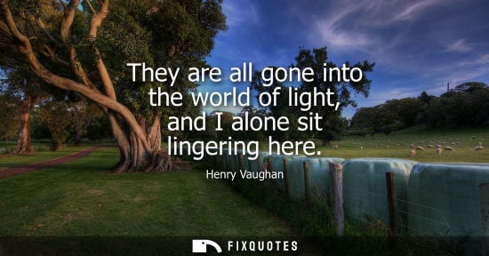 Small: They are all gone into the world of light, and I alone sit lingering here