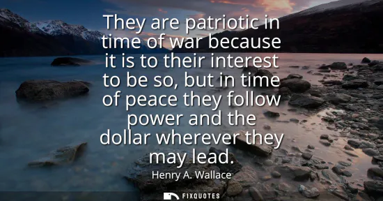 Small: They are patriotic in time of war because it is to their interest to be so, but in time of peace they follow p