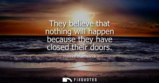 Small: They believe that nothing will happen because they have closed their doors - Maurice Maeterlinck