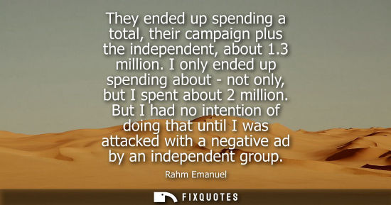 Small: They ended up spending a total, their campaign plus the independent, about 1.3 million. I only ended up
