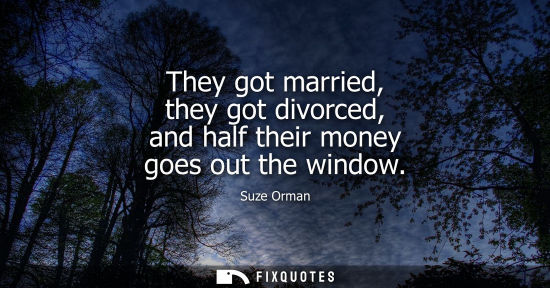 Small: They got married, they got divorced, and half their money goes out the window