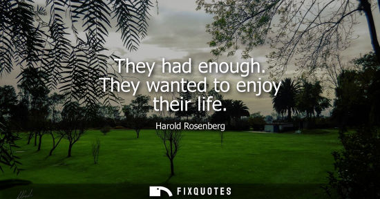 Small: They had enough. They wanted to enjoy their life