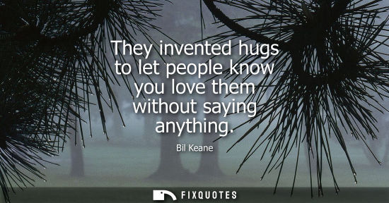 Small: They invented hugs to let people know you love them without saying anything - Bil Keane
