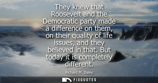 Small: They knew that Roosevelt and the Democratic party made a difference on them, on their quality of life i