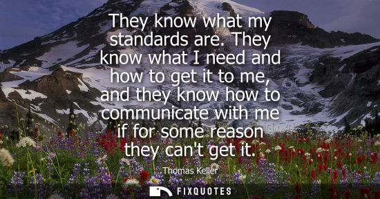 Small: They know what my standards are. They know what I need and how to get it to me, and they know how to co