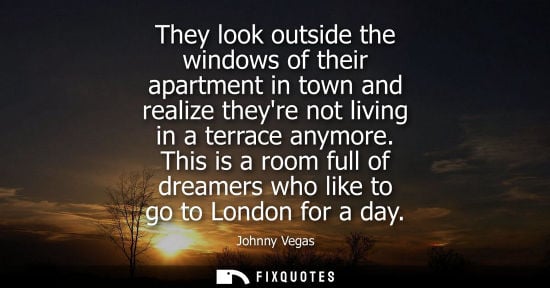Small: They look outside the windows of their apartment in town and realize theyre not living in a terrace any