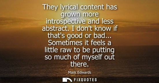 Small: They lyrical content has grown more introspective and less abstract. I dont know if thats good or bad..