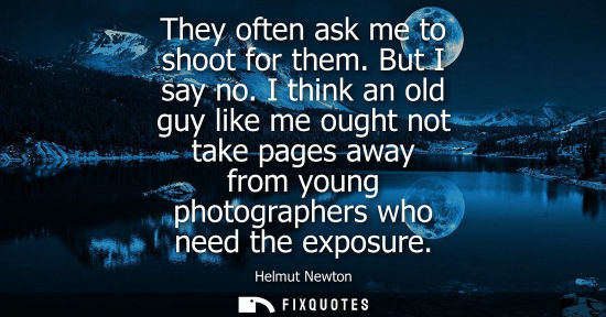 Small: They often ask me to shoot for them. But I say no. I think an old guy like me ought not take pages away