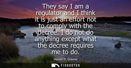 Small: They say I am a regulator and I think it is just an effort not to comply with the decree. I do not do a