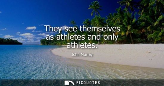 Small: They see themselves as athletes and only athletes