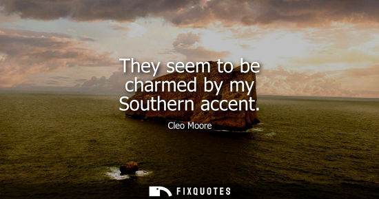 Small: They seem to be charmed by my Southern accent