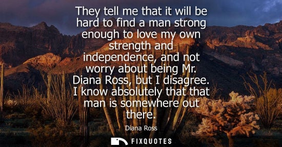 Small: They tell me that it will be hard to find a man strong enough to love my own strength and independence,