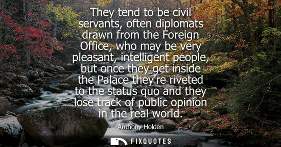 Small: They tend to be civil servants, often diplomats drawn from the Foreign Office, who may be very pleasant