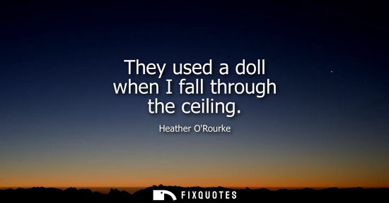 Small: They used a doll when I fall through the ceiling