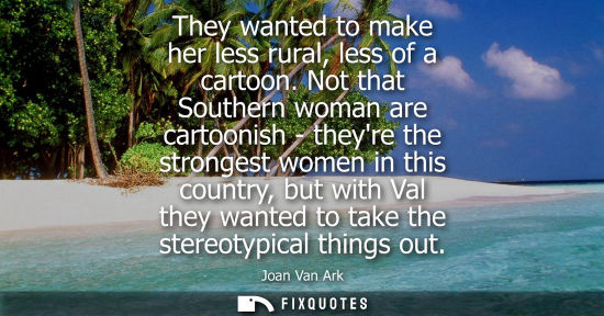 Small: They wanted to make her less rural, less of a cartoon. Not that Southern woman are cartoonish - theyre 