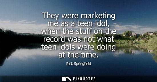 Small: They were marketing me as a teen idol, when the stuff on the record was not what teen idols were doing 