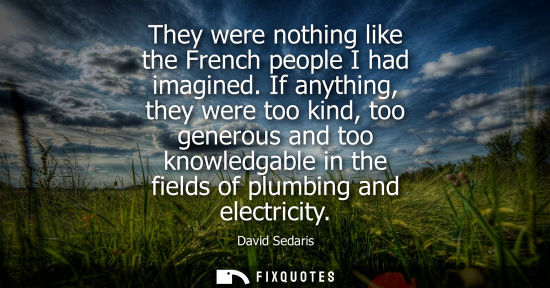 Small: They were nothing like the French people I had imagined. If anything, they were too kind, too generous 
