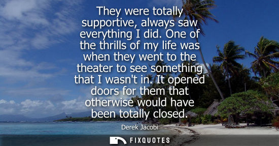 Small: They were totally supportive, always saw everything I did. One of the thrills of my life was when they 