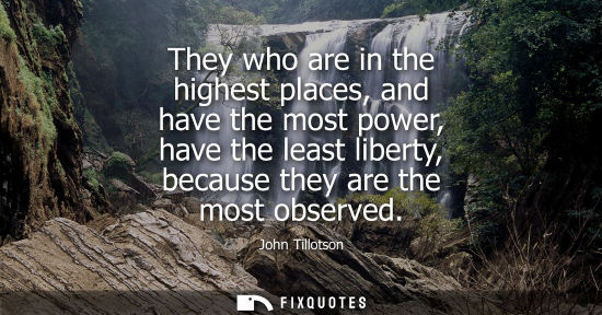 Small: They who are in the highest places, and have the most power, have the least liberty, because they are t