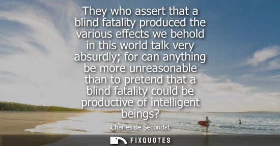 Small: They who assert that a blind fatality produced the various effects we behold in this world talk very ab