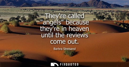 Small: Barbra Streisand: Theyre called angels because theyre in heaven until the reviews come out