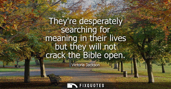 Small: Theyre desperately searching for meaning in their lives but they will not crack the Bible open