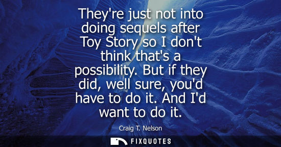 Small: Theyre just not into doing sequels after Toy Story so I dont think thats a possibility. But if they did