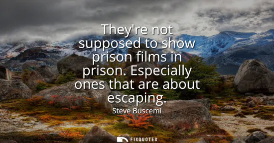Small: Theyre not supposed to show prison films in prison. Especially ones that are about escaping