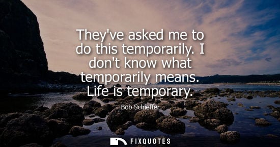 Small: Theyve asked me to do this temporarily. I dont know what temporarily means. Life is temporary