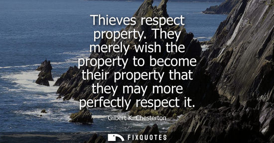 Small: Thieves respect property. They merely wish the property to become their property that they may more perfectly 