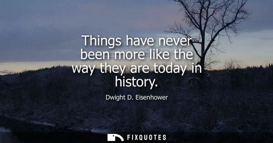 Small: Things have never been more like the way they are today in history
