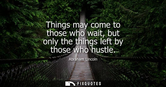 Small: Things may come to those who wait, but only the things left by those who hustle