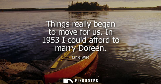 Small: Things really began to move for us. In 1953 I could afford to marry Doreen