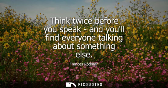 Small: Think twice before you speak - and youll find everyone talking about something else