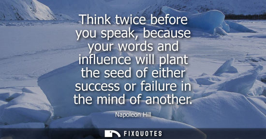 Small: Think twice before you speak, because your words and influence will plant the seed of either success or failur
