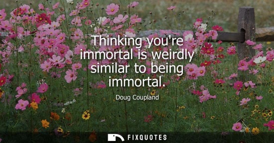 Small: Thinking youre immortal is weirdly similar to being immortal