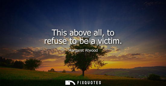 Small: This above all, to refuse to be a victim