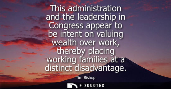 Small: This administration and the leadership in Congress appear to be intent on valuing wealth over work, the