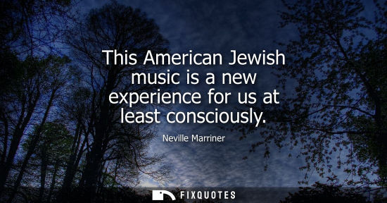 Small: This American Jewish music is a new experience for us at least consciously