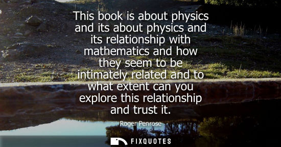 Small: This book is about physics and its about physics and its relationship with mathematics and how they see