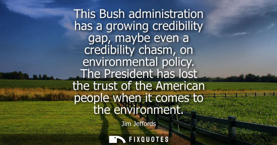 Small: This Bush administration has a growing credibility gap, maybe even a credibility chasm, on environmenta