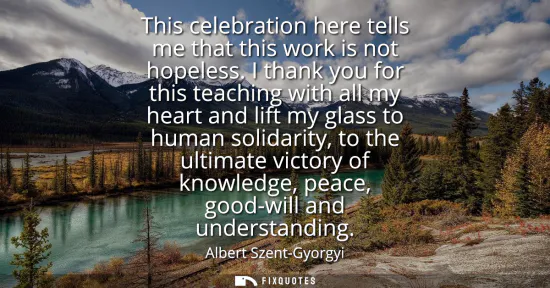 Small: This celebration here tells me that this work is not hopeless. I thank you for this teaching with all my heart