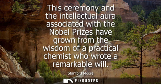 Small: This ceremony and the intellectual aura associated with the Nobel Prizes have grown from the wisdom of 