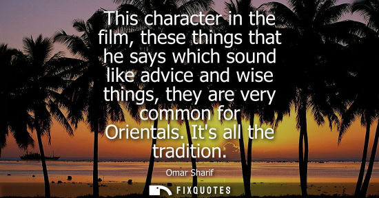Small: This character in the film, these things that he says which sound like advice and wise things, they are