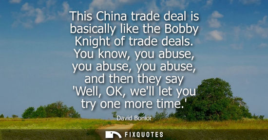 Small: This China trade deal is basically like the Bobby Knight of trade deals. You know, you abuse, you abuse
